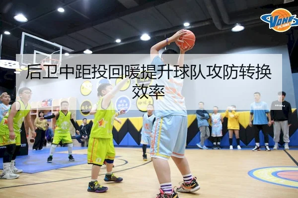 后卫中距投回暖提升球队攻防转换效率